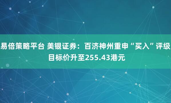 易倍策略平台 美银证券：百济神州重申“买入”评级 目标价升至255.43港元