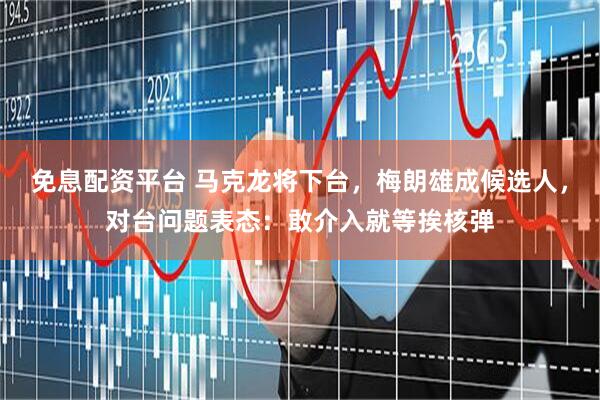 免息配资平台 马克龙将下台，梅朗雄成候选人，对台问题表态：敢介入就等挨核弹