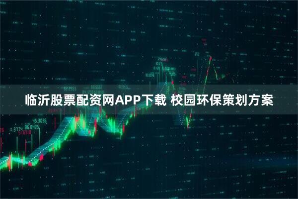 临沂股票配资网APP下载 校园环保策划方案