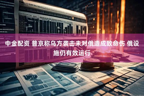 中金配资 普京称乌方袭击未对俄造成致命伤 俄设施仍有效运行